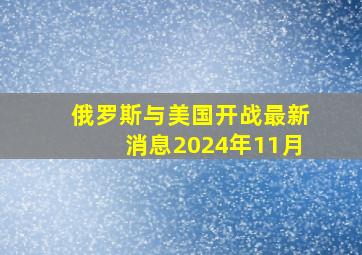 俄罗斯与美国开战最新消息2024年11月