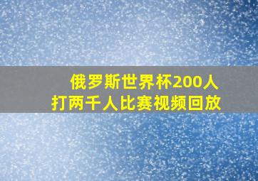 俄罗斯世界杯200人打两千人比赛视频回放