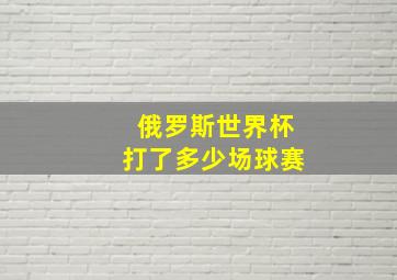 俄罗斯世界杯打了多少场球赛