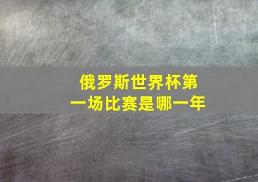 俄罗斯世界杯第一场比赛是哪一年