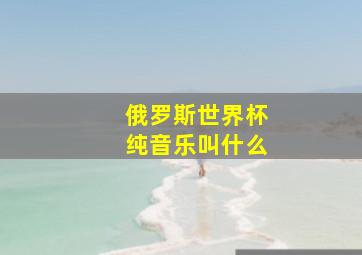 俄罗斯世界杯纯音乐叫什么