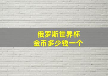 俄罗斯世界杯金币多少钱一个