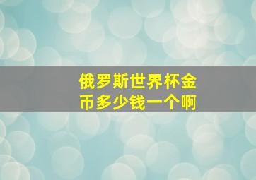 俄罗斯世界杯金币多少钱一个啊