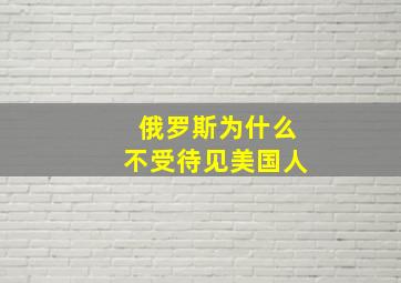 俄罗斯为什么不受待见美国人