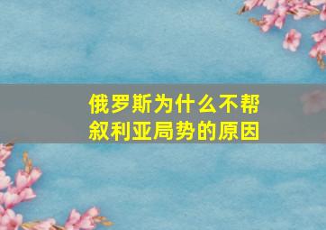 俄罗斯为什么不帮叙利亚局势的原因