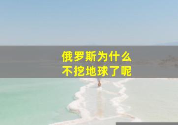 俄罗斯为什么不挖地球了呢