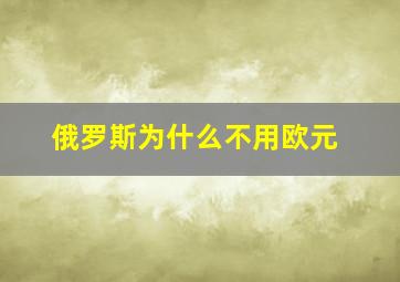 俄罗斯为什么不用欧元