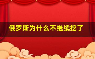 俄罗斯为什么不继续挖了