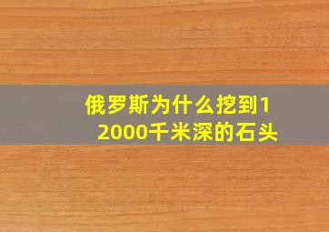 俄罗斯为什么挖到12000千米深的石头