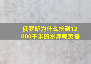 俄罗斯为什么挖到12000千米的水库呢英语