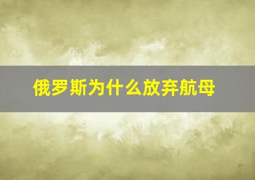 俄罗斯为什么放弃航母