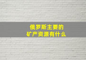 俄罗斯主要的矿产资源有什么