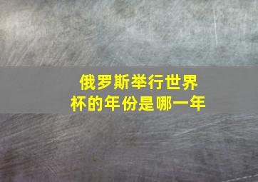 俄罗斯举行世界杯的年份是哪一年