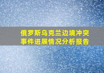 俄罗斯乌克兰边境冲突事件进展情况分析报告