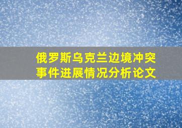 俄罗斯乌克兰边境冲突事件进展情况分析论文