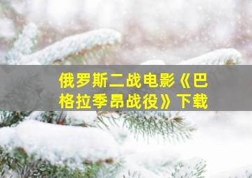 俄罗斯二战电影《巴格拉季昂战役》下载