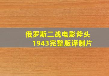 俄罗斯二战电影斧头1943完整版译制片