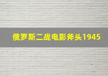 俄罗斯二战电影斧头1945