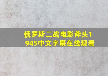 俄罗斯二战电影斧头1945中文字幕在线观看