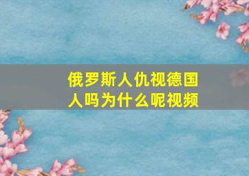 俄罗斯人仇视德国人吗为什么呢视频