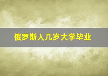 俄罗斯人几岁大学毕业