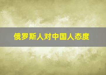 俄罗斯人对中国人态度