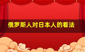 俄罗斯人对日本人的看法