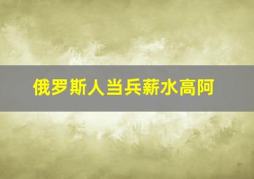 俄罗斯人当兵薪水高阿