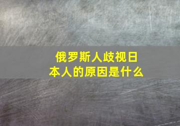 俄罗斯人歧视日本人的原因是什么