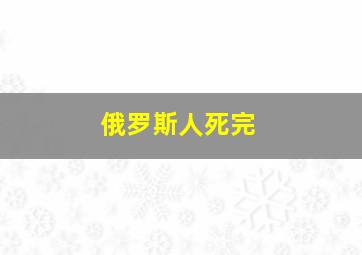 俄罗斯人死完