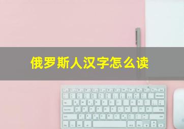 俄罗斯人汉字怎么读