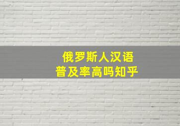 俄罗斯人汉语普及率高吗知乎