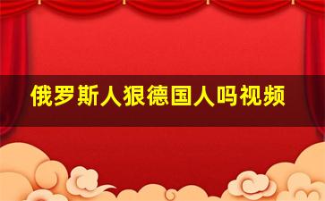 俄罗斯人狠德国人吗视频