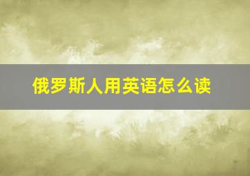 俄罗斯人用英语怎么读