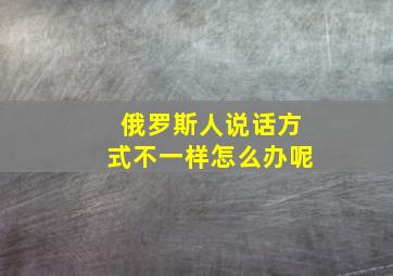 俄罗斯人说话方式不一样怎么办呢