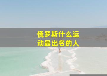 俄罗斯什么运动最出名的人