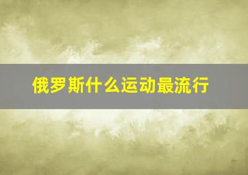 俄罗斯什么运动最流行