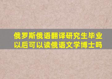 俄罗斯俄语翻译研究生毕业以后可以读俄语文学博士吗