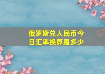 俄罗斯兑人民币今日汇率换算是多少