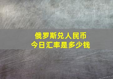 俄罗斯兑人民币今日汇率是多少钱