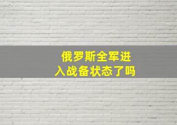 俄罗斯全军进入战备状态了吗