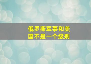 俄罗斯军事和美国不是一个级别