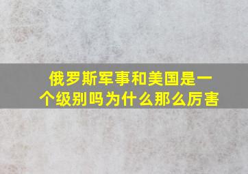 俄罗斯军事和美国是一个级别吗为什么那么厉害