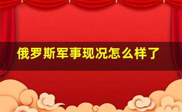 俄罗斯军事现况怎么样了