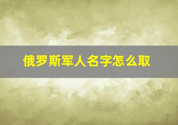 俄罗斯军人名字怎么取