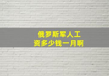 俄罗斯军人工资多少钱一月啊