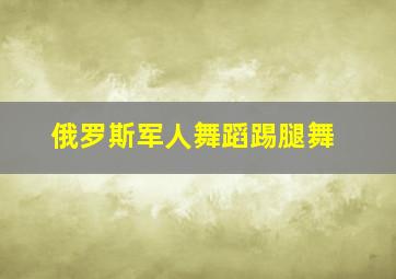 俄罗斯军人舞蹈踢腿舞