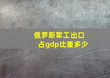 俄罗斯军工出口占gdp比重多少