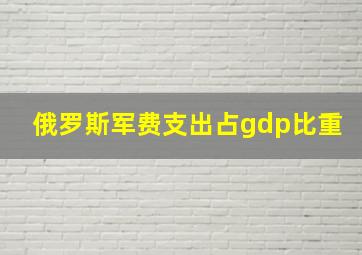 俄罗斯军费支出占gdp比重