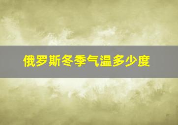 俄罗斯冬季气温多少度